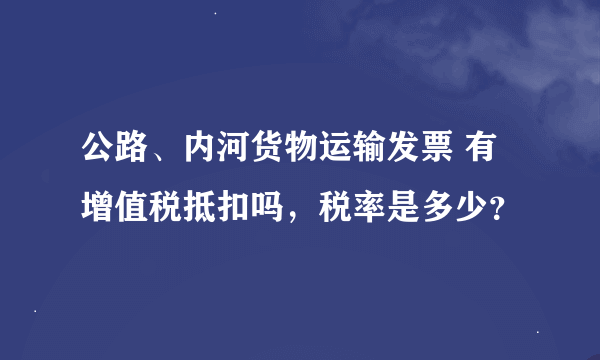 公路、内河货物运输发票 有增值税抵扣吗，税率是多少？