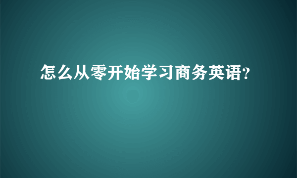 怎么从零开始学习商务英语？