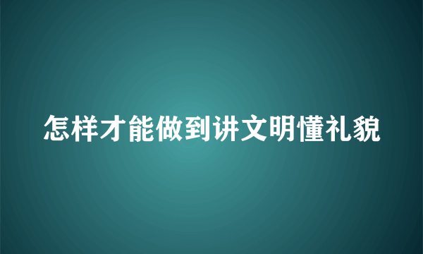 怎样才能做到讲文明懂礼貌