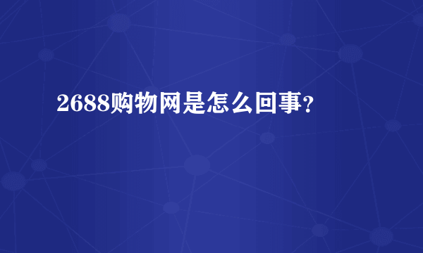 2688购物网是怎么回事？