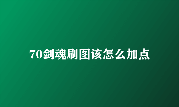 70剑魂刷图该怎么加点