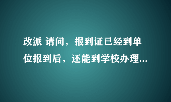 改派 请问，报到证已经到单位报到后，还能到学校办理改派吗？