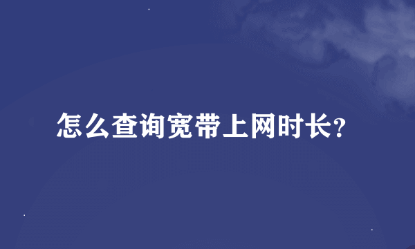 怎么查询宽带上网时长？