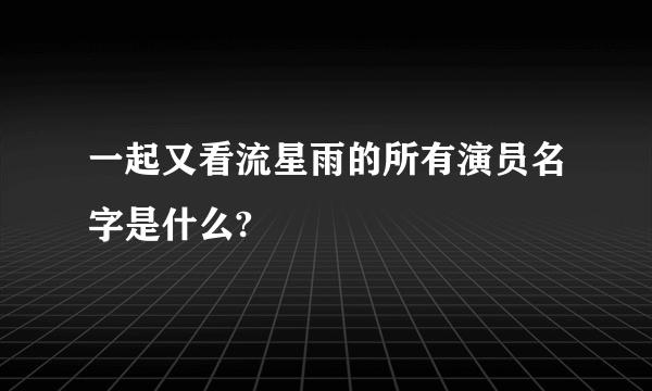 一起又看流星雨的所有演员名字是什么?