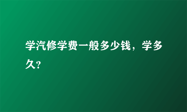 学汽修学费一般多少钱，学多久？