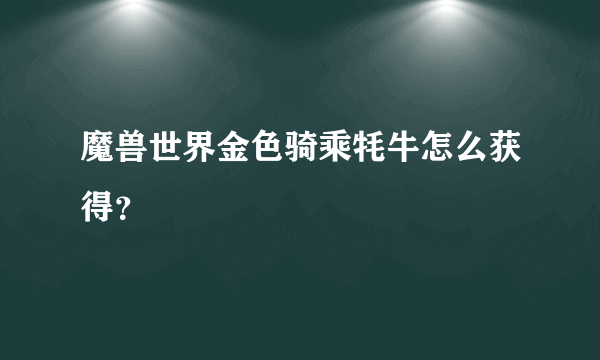 魔兽世界金色骑乘牦牛怎么获得？