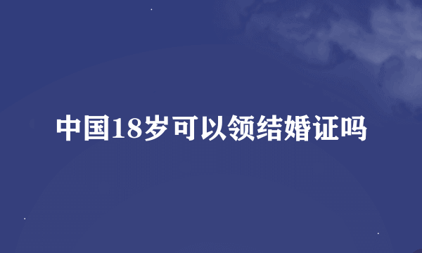 中国18岁可以领结婚证吗