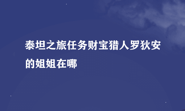 泰坦之旅任务财宝猎人罗狄安的姐姐在哪