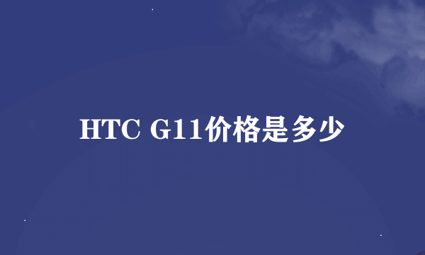 HTC G11价格是多少