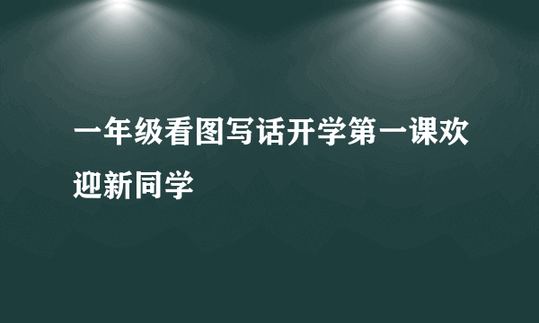 一年级看图写话开学第一课欢迎新同学