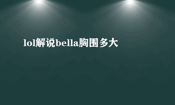 lol解说bella胸围多大