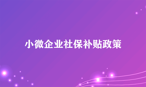 小微企业社保补贴政策