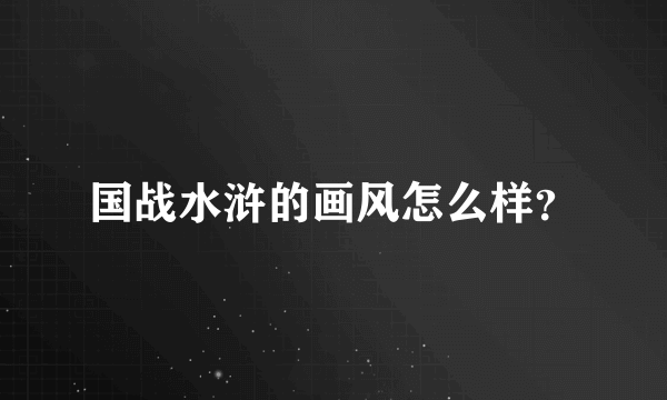 国战水浒的画风怎么样？