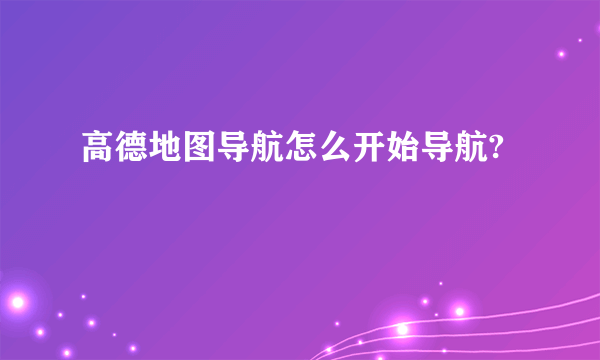 高德地图导航怎么开始导航?