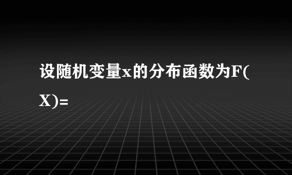 设随机变量x的分布函数为F(X)=