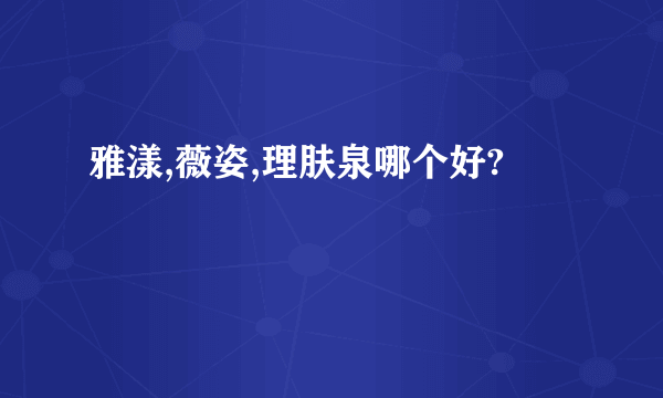 雅漾,薇姿,理肤泉哪个好?