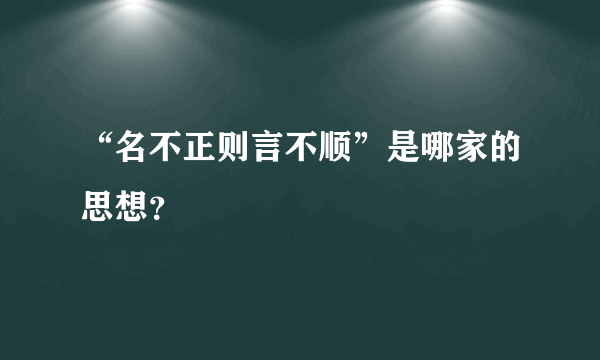 “名不正则言不顺”是哪家的思想？