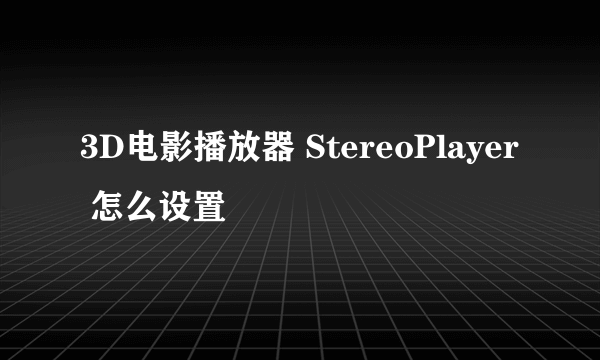 3D电影播放器 StereoPlayer 怎么设置