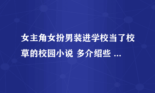 女主角女扮男装进学校当了校草的校园小说 多介绍些 悬赏答好了加