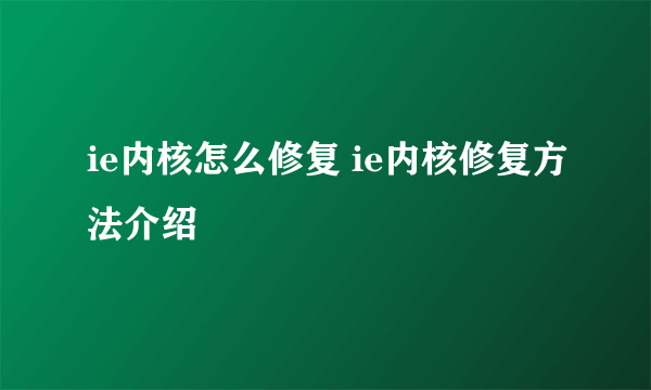 ie内核怎么修复 ie内核修复方法介绍