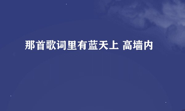 那首歌词里有蓝天上 高墙内