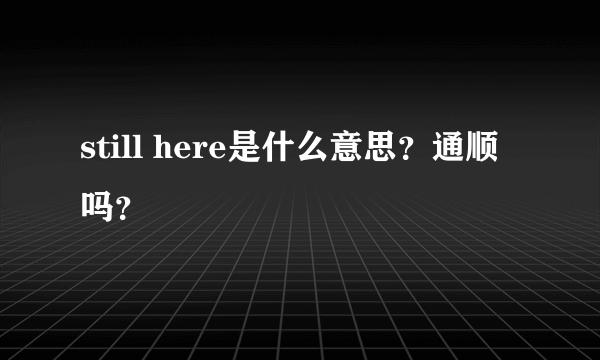 still here是什么意思？通顺吗？