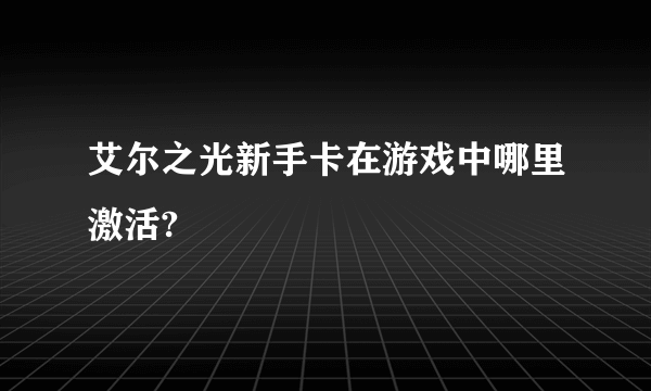 艾尔之光新手卡在游戏中哪里激活?