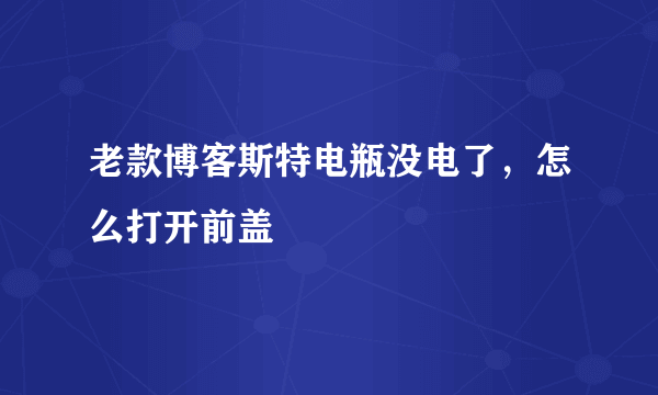 老款博客斯特电瓶没电了，怎么打开前盖