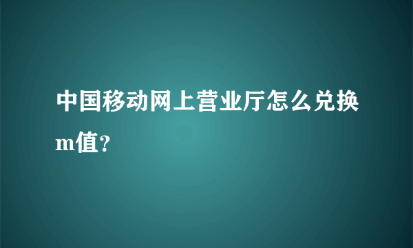 中国移动网上营业厅怎么兑换m值？