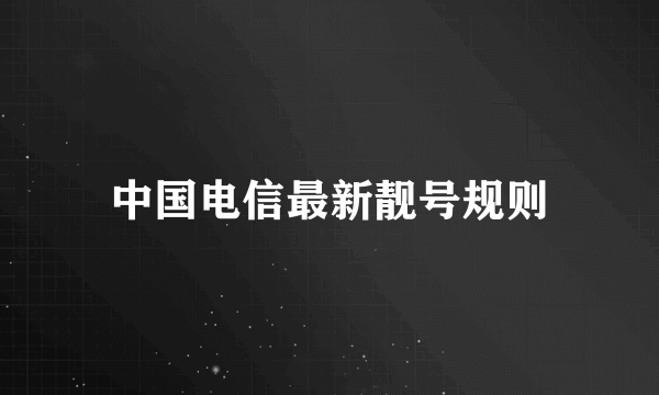 中国电信最新靓号规则