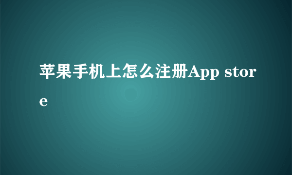 苹果手机上怎么注册App store