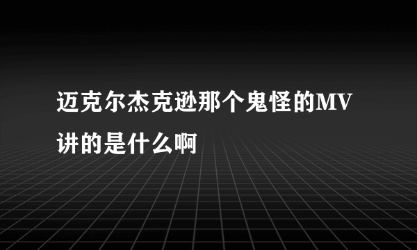 迈克尔杰克逊那个鬼怪的MV讲的是什么啊