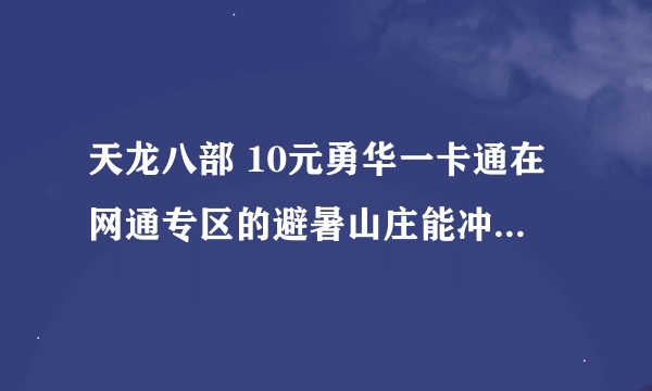 天龙八部 10元勇华一卡通在网通专区的避暑山庄能冲多少元宝？？？