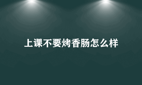 上课不要烤香肠怎么样