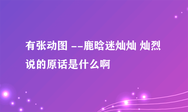 有张动图 --鹿晗迷灿灿 灿烈说的原话是什么啊