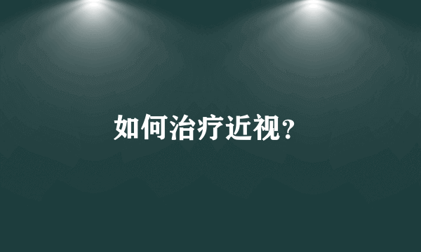 如何治疗近视？