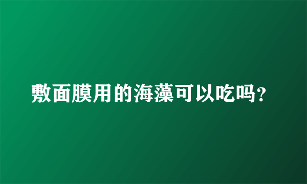 敷面膜用的海藻可以吃吗？