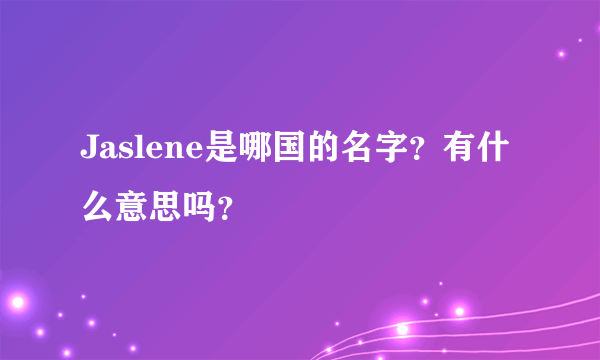 Jaslene是哪国的名字？有什么意思吗？