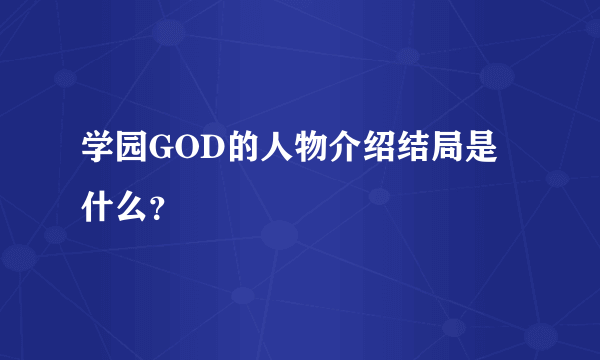 学园GOD的人物介绍结局是什么？