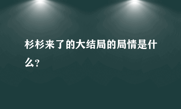 杉杉来了的大结局的局情是什么？