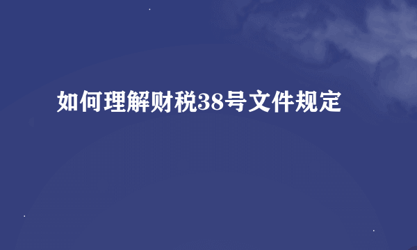 如何理解财税38号文件规定