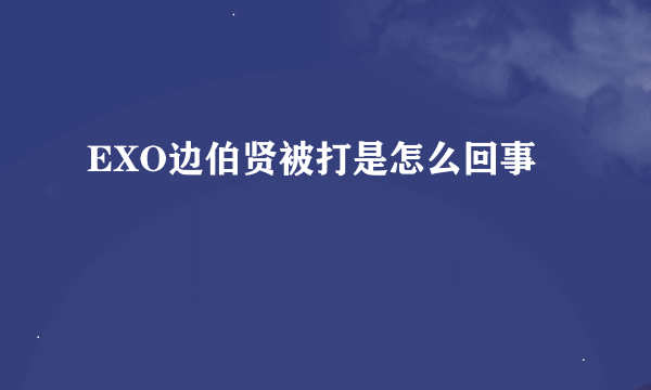 EXO边伯贤被打是怎么回事