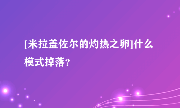 [米拉盖佐尔的灼热之卵]什么模式掉落？