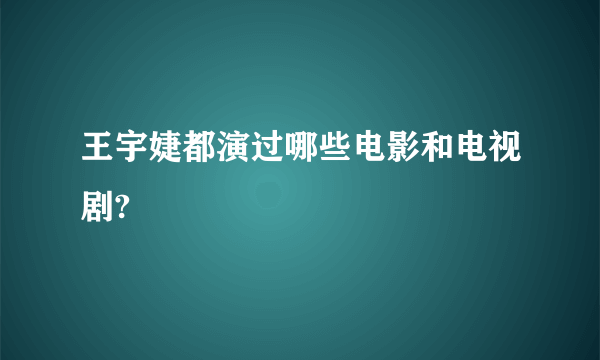 王宇婕都演过哪些电影和电视剧?