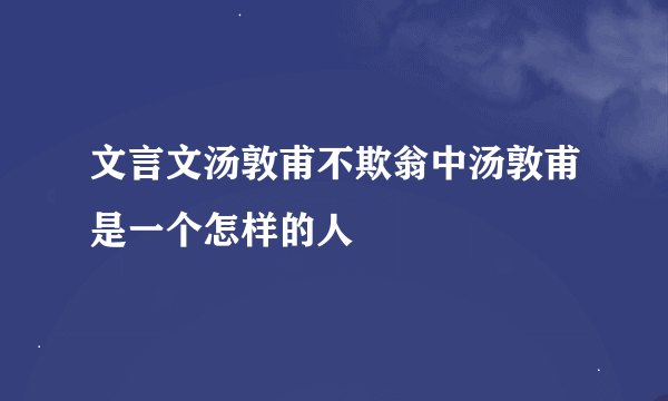 文言文汤敦甫不欺翁中汤敦甫是一个怎样的人