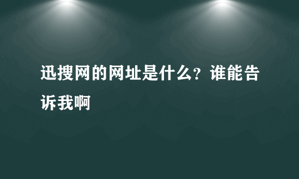 迅搜网的网址是什么？谁能告诉我啊