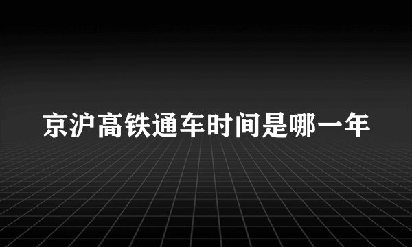 京沪高铁通车时间是哪一年