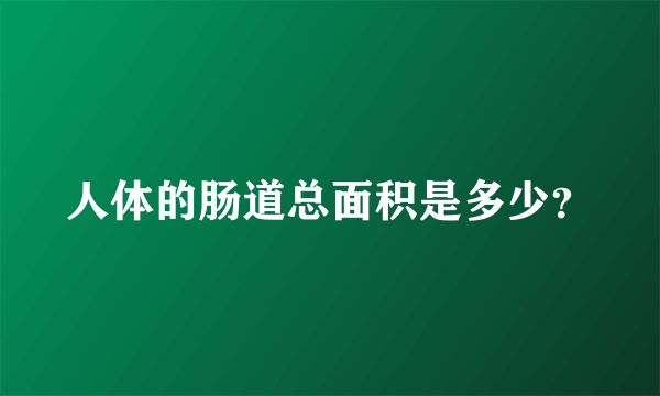 人体的肠道总面积是多少？