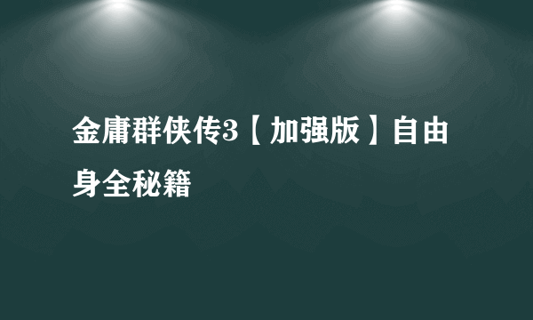 金庸群侠传3【加强版】自由身全秘籍