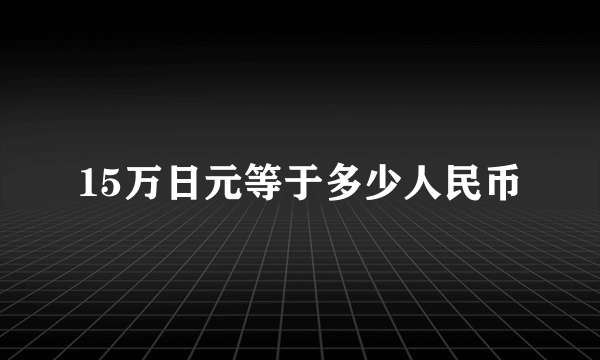 15万日元等于多少人民币